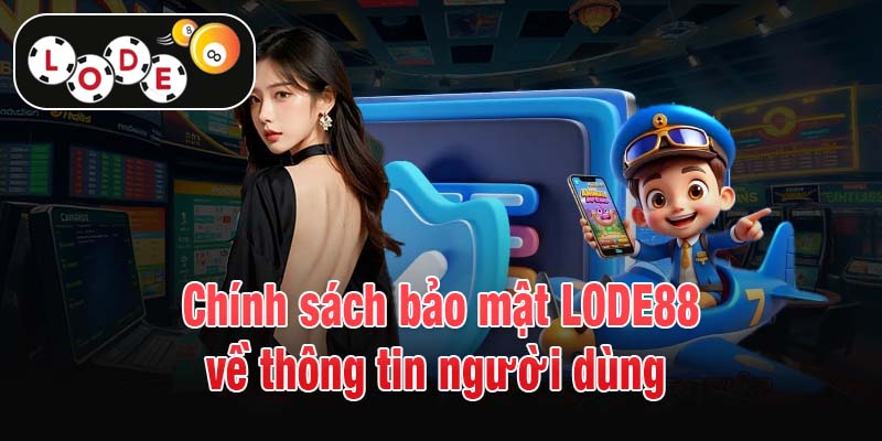 Chính sách bảo mật LODE88 về thông tin người dùng 