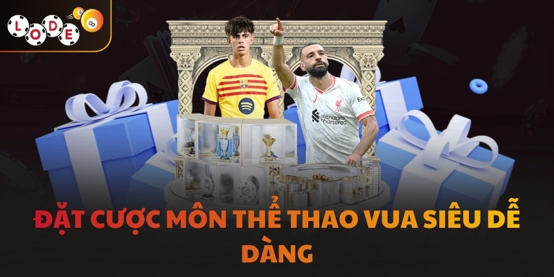 Đặt cược môn thể thao vua siêu dễ dàng