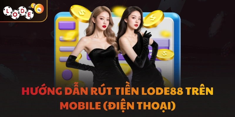 Hướng dẫn rút tiền LODE88 trên Mobile (điện thoại)