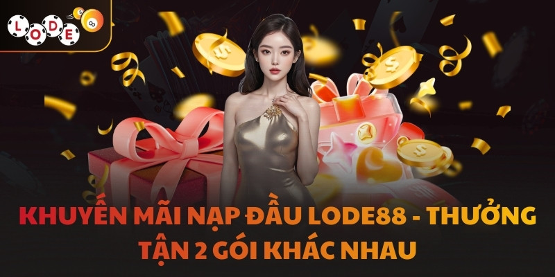 Khuyến Mãi Nạp Đầu LODE88 - Thưởng Tận 2 Gói Khác Nhau