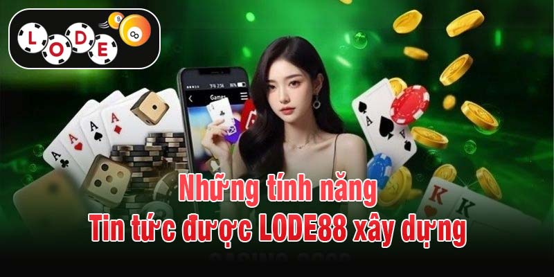 Những tính năng Tin tức được LODE88 xây dựng