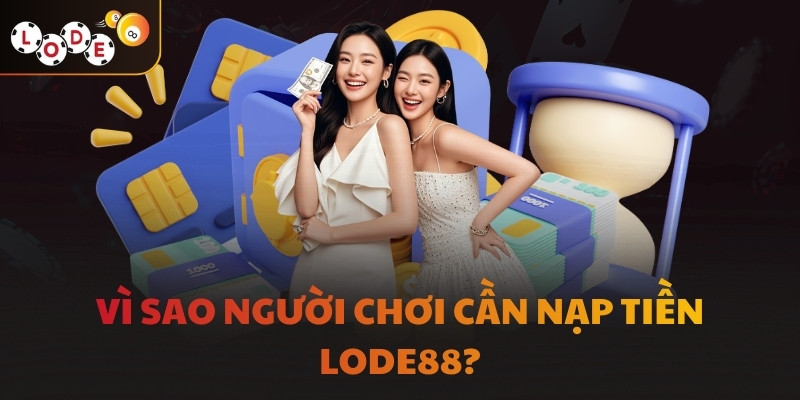 Vì sao người chơi cần nạp tiền LODE88?
